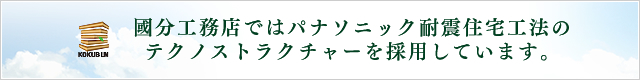 國分工務店ではパナソニック耐震住宅工法の テクノストラクチャーを採用しています。
